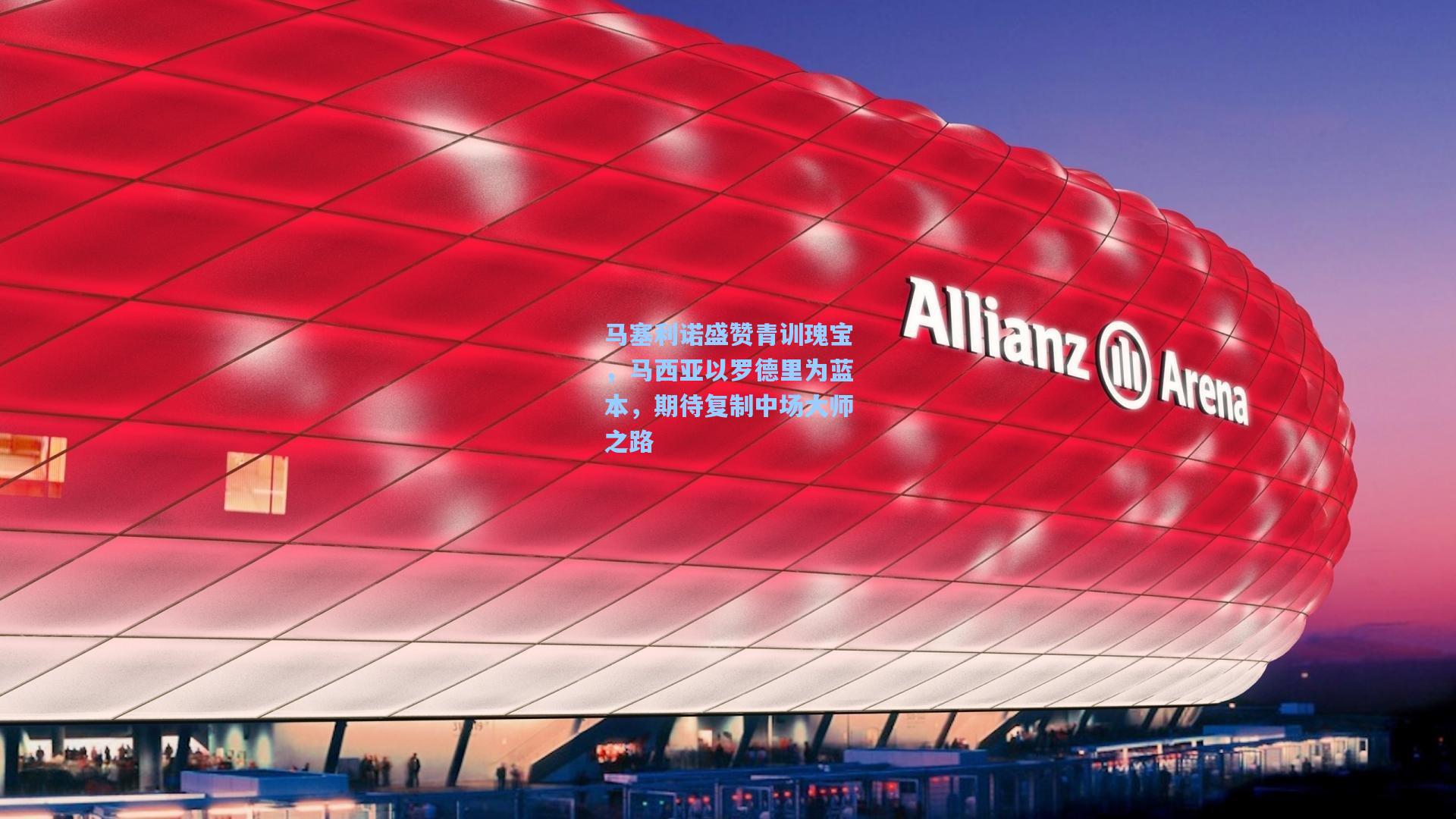 马塞利诺盛赞青训瑰宝,马西亚以罗德里为蓝本,期待复制中场大师之路