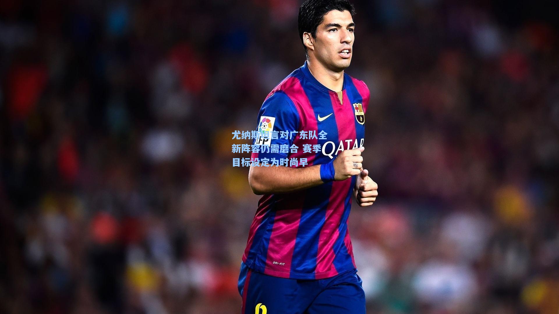 ayx-尤纳斯坦言对广东队全新阵容仍需磨合 赛季目标设定为时尚早