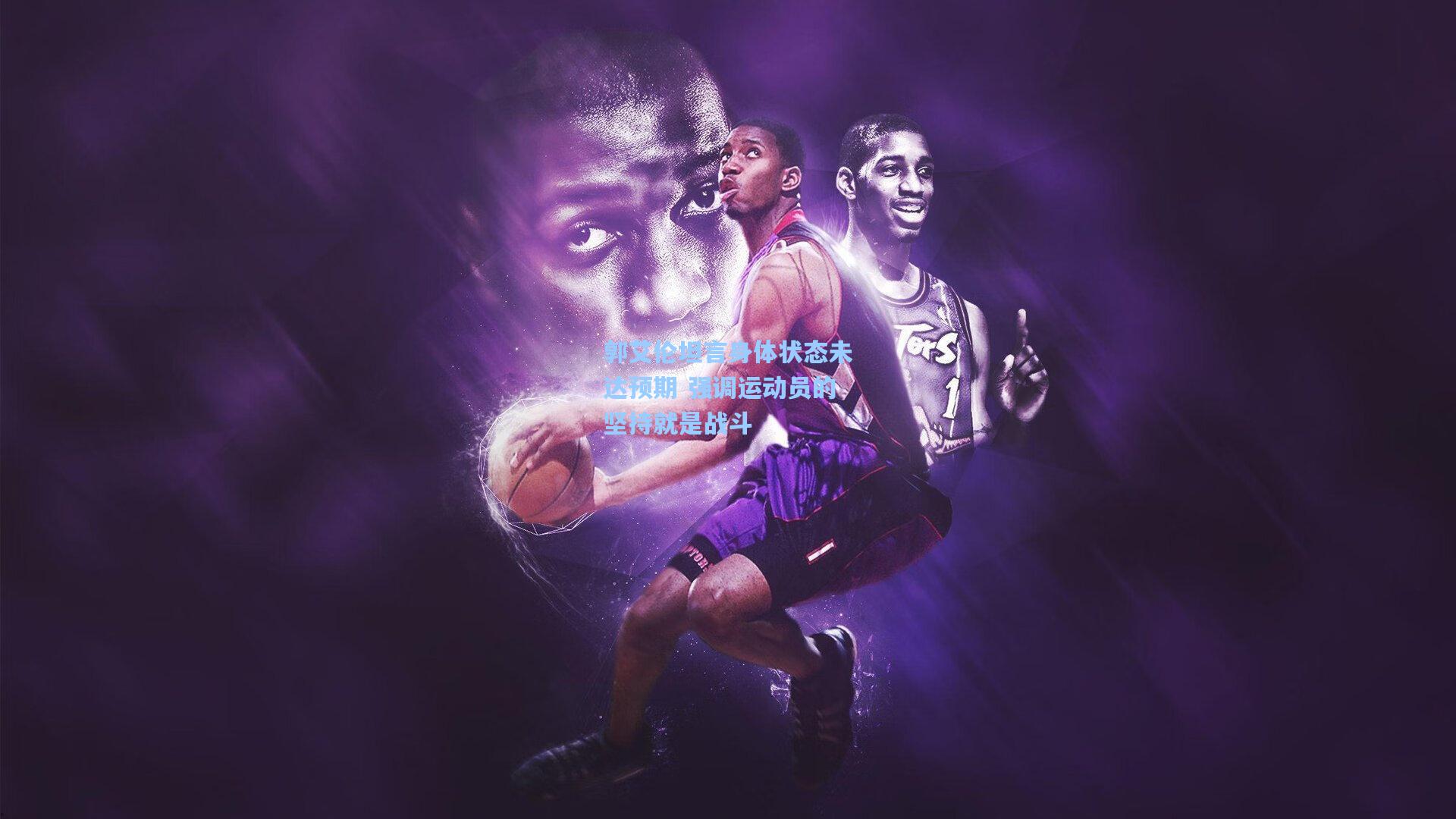 爱游戏官网-郭艾伦坦言身体状态未达预期 强调运动员的坚持就是战斗