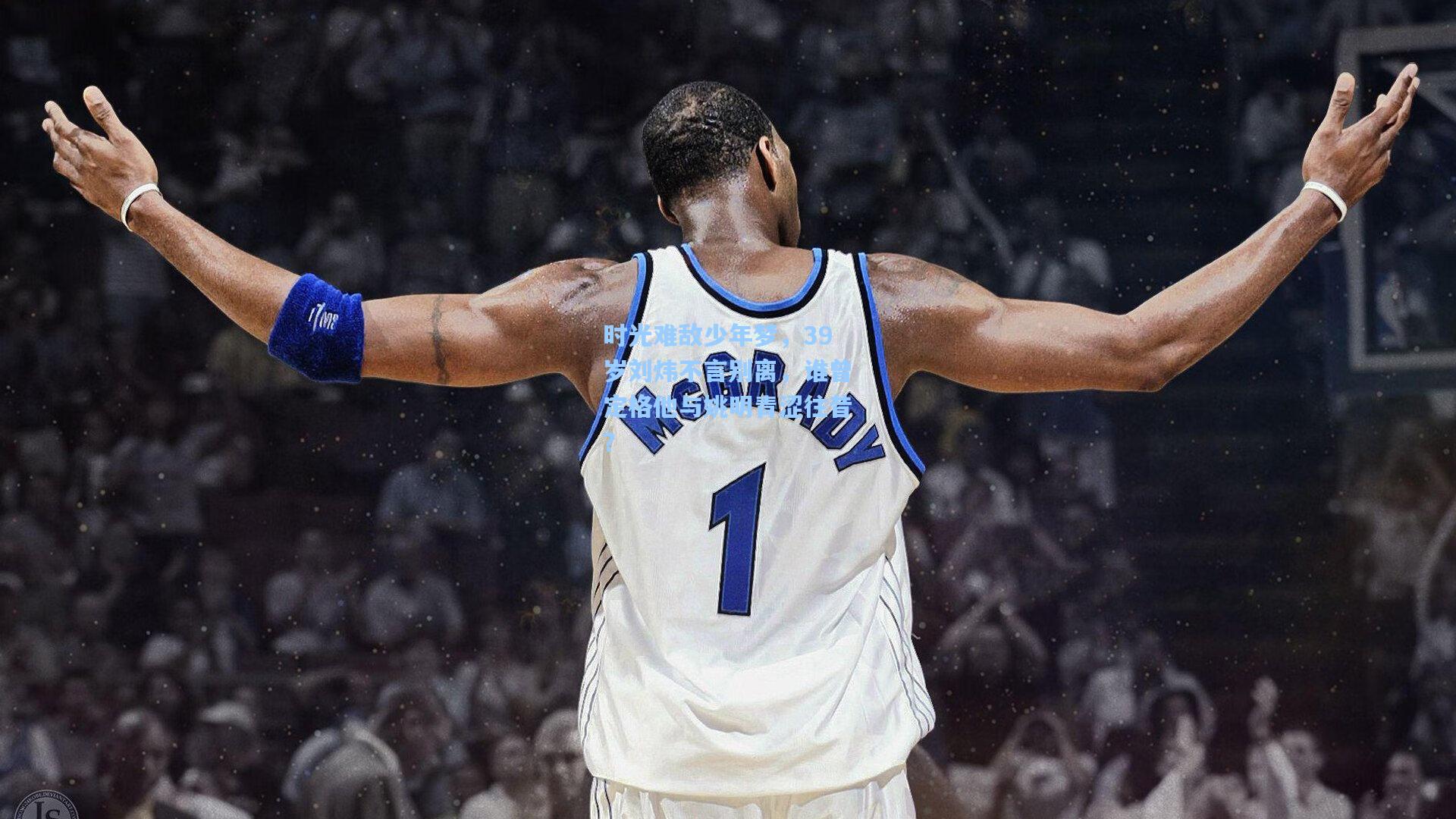 时光难敌少年梦，39岁刘炜不言别离，谁曾定格他与姚明青涩往昔？