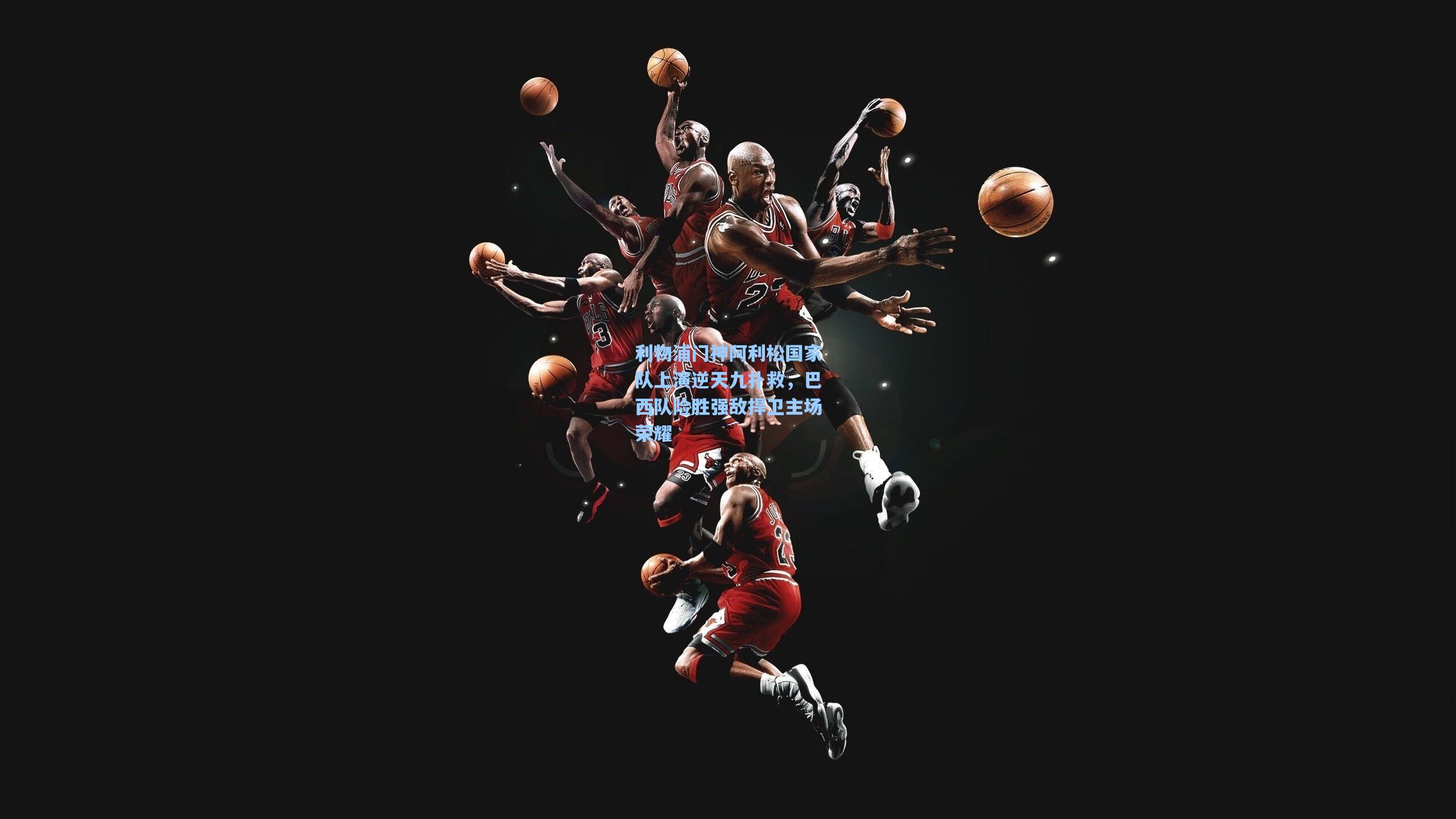 【爱游戏全站】利物浦门神阿利松国家队上演逆天九扑救，巴西队险胜强敌捍卫主场荣耀