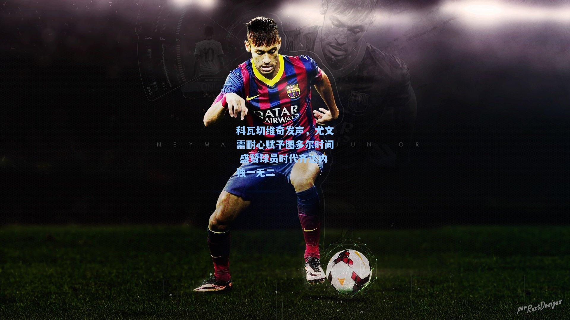 【爱游戏】科瓦切维奇发声，尤文需耐心赋予图多尔时间 盛赞球员时代齐达内独一无二