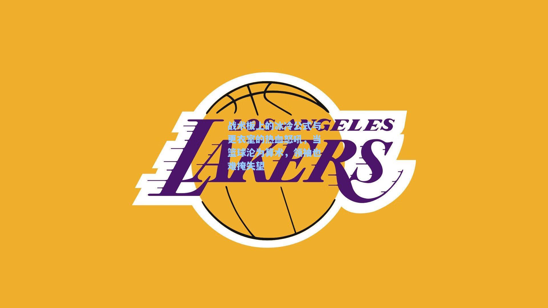 爱游戏app：战术板上的冰冷公式与更衣室的热血怒吼，当篮球沦为算术，领袖也难掩失望