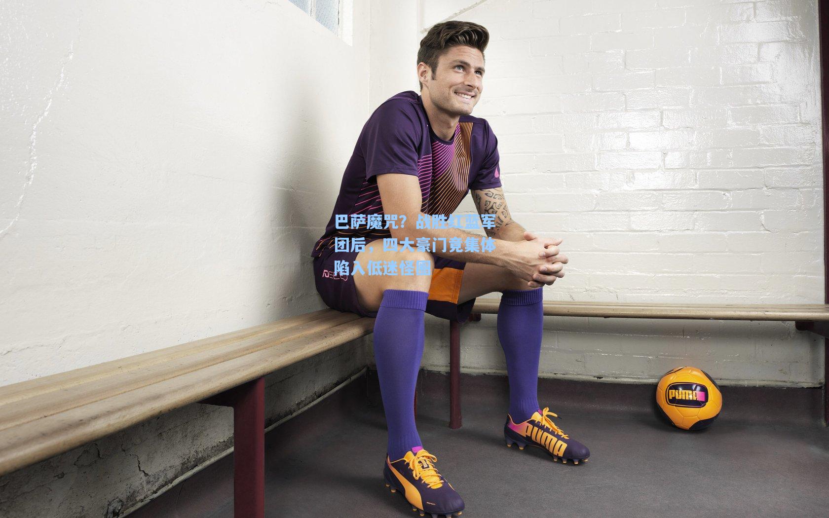 巴萨魔咒？战胜红蓝军团后，四大豪门竟集体陷入低迷怪圈