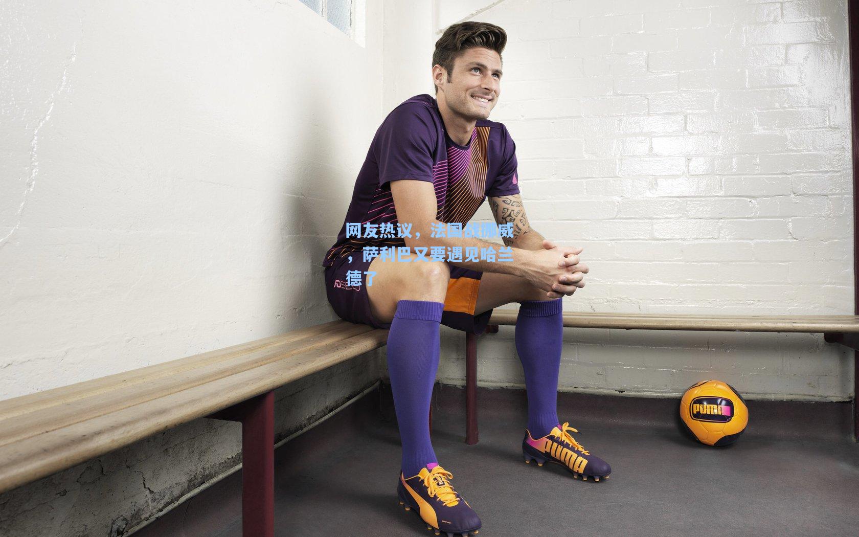 ayx_网友热议，法国战挪威，萨利巴又要遇见哈兰德了