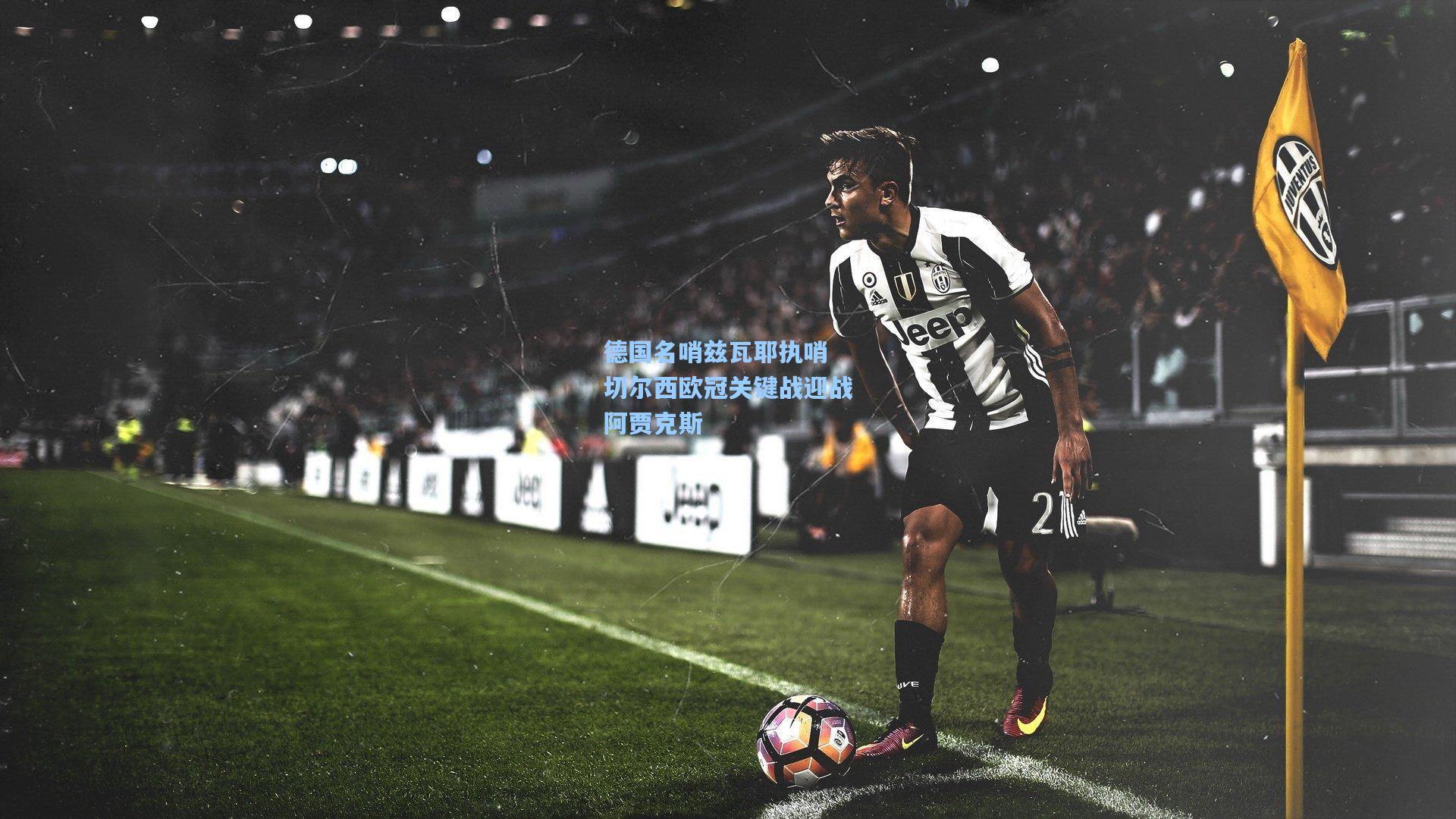 爱游戏全站：德国名哨兹瓦耶执哨 切尔西欧冠关键战迎战阿贾克斯