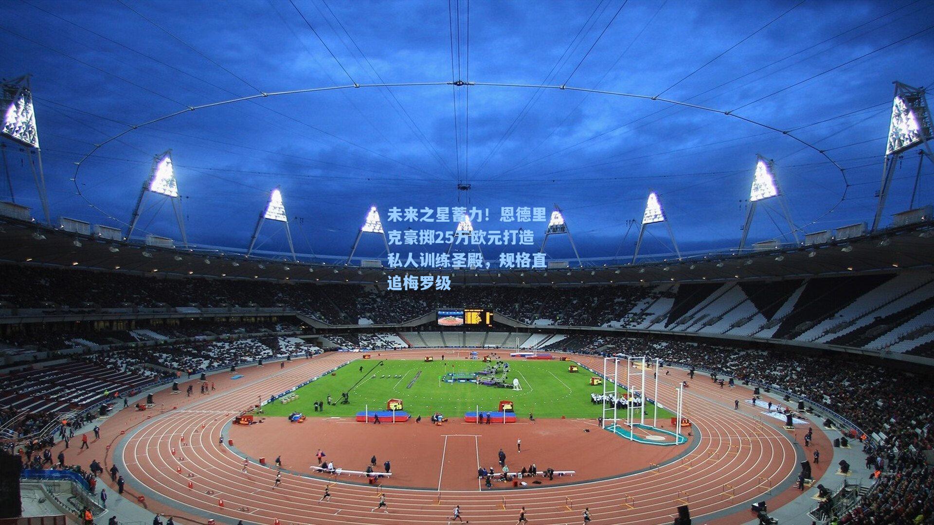 爱游戏app_未来之星蓄力！恩德里克豪掷25万欧元打造私人训练圣殿，规格直追梅罗级