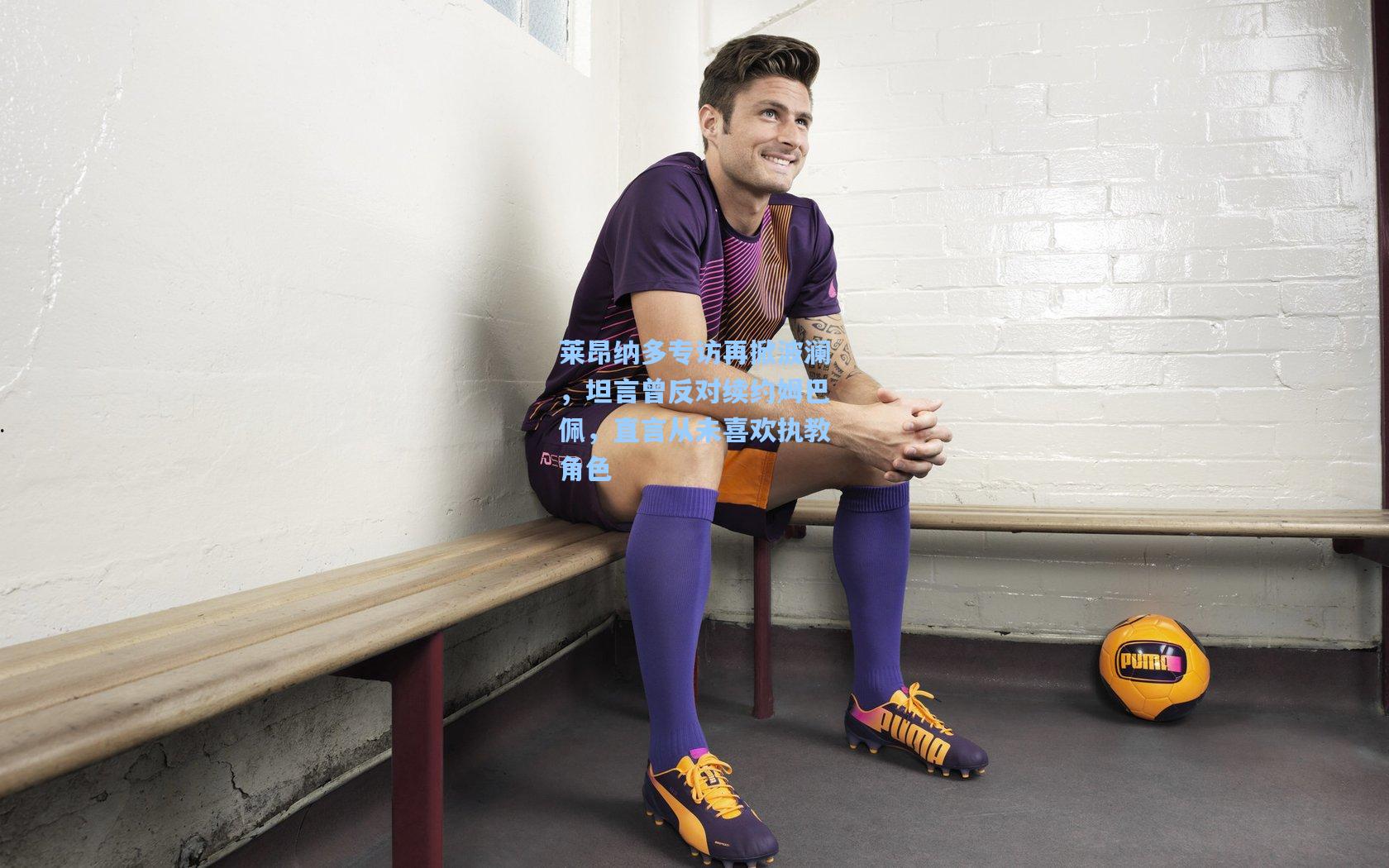 爱游戏体育-莱昂纳多专访再掀波澜，坦言曾反对续约姆巴佩，直言从未喜欢执教角色