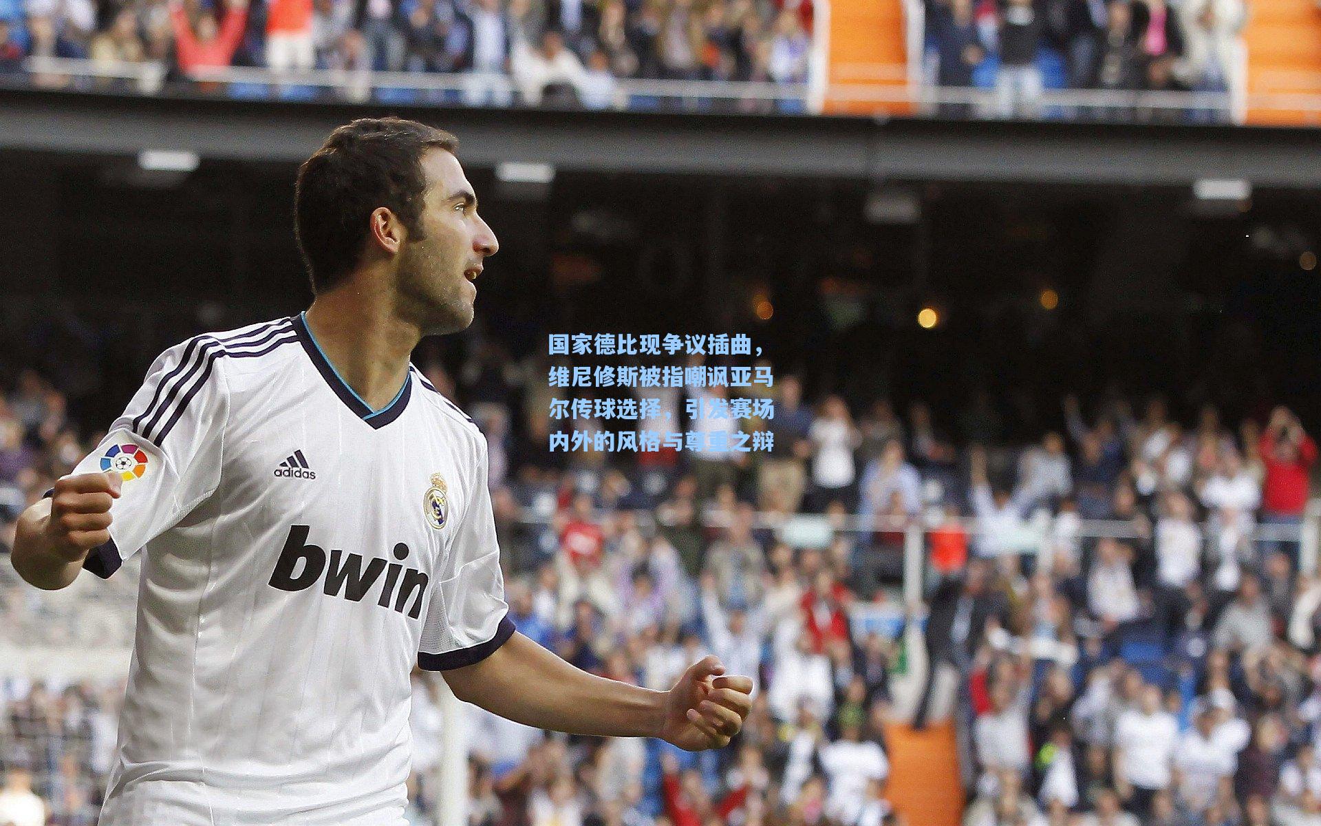 国家德比现争议插曲，维尼修斯被指嘲讽亚马尔传球选择，引发赛场内外的风格与尊重之辩