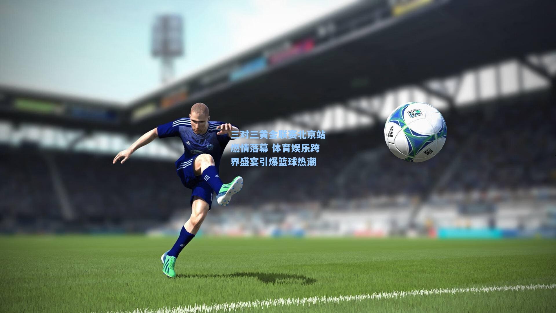 三对三黄金联赛北京站燃情落幕 体育娱乐跨界盛宴引爆篮球热潮