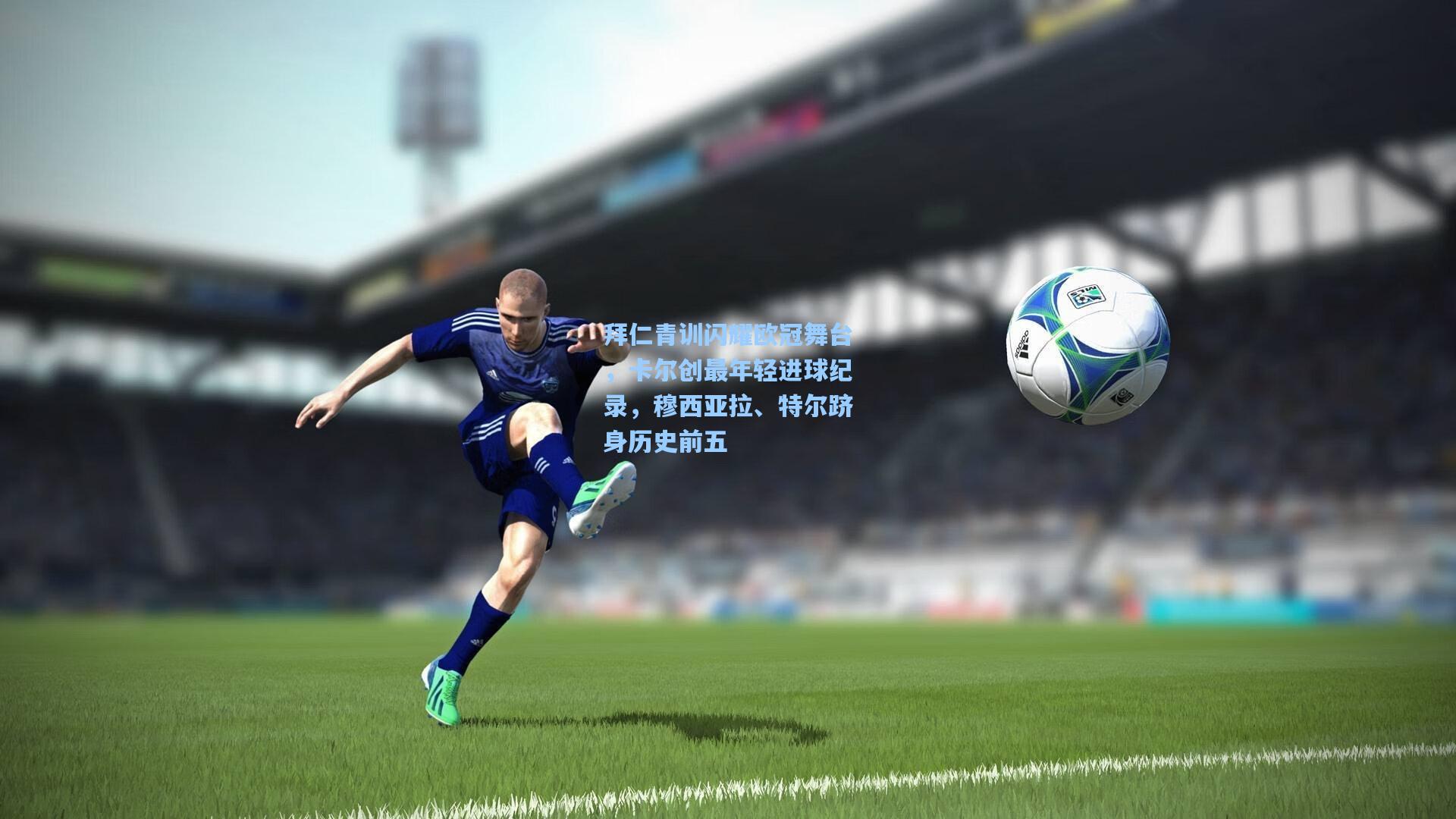 爱游戏体育_拜仁青训闪耀欧冠舞台，卡尔创最年轻进球纪录，穆西亚拉、特尔跻身历史前五