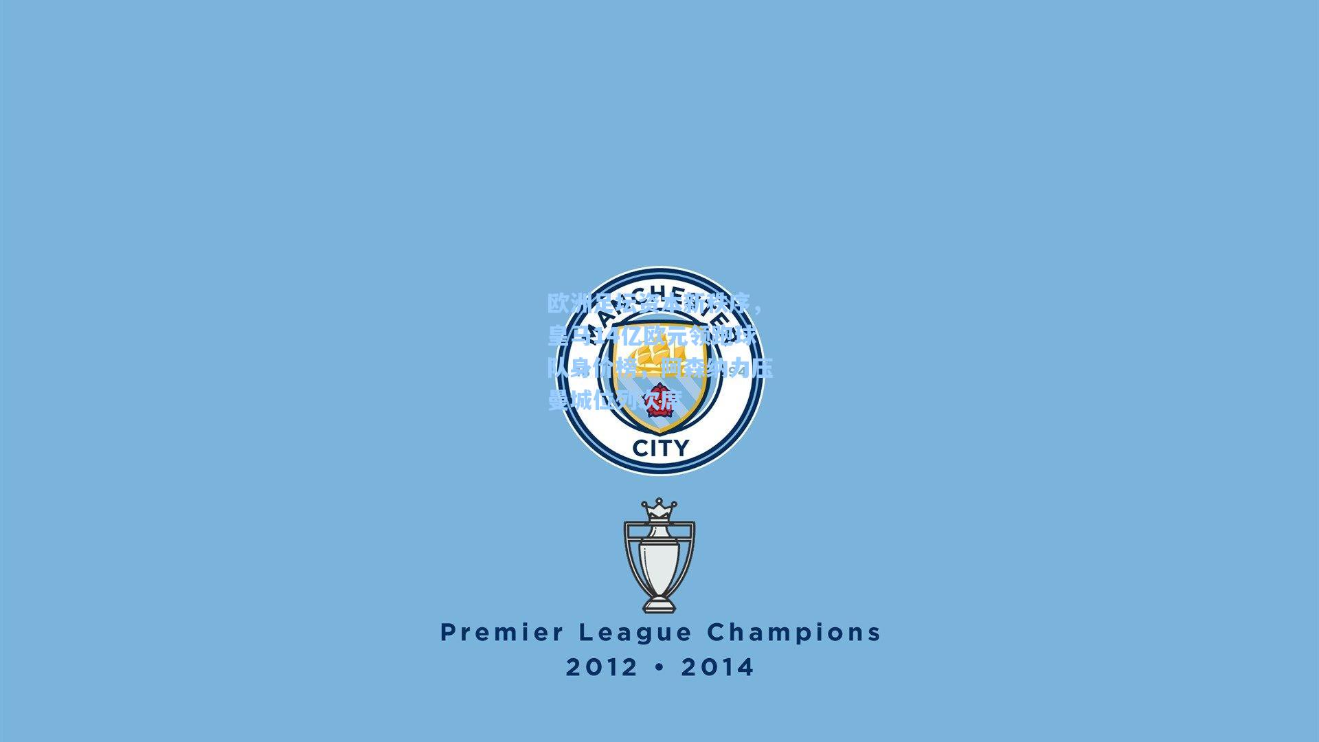 欧洲足坛资本新秩序，皇马14亿欧元领跑球队身价榜，阿森纳力压曼城位列次席