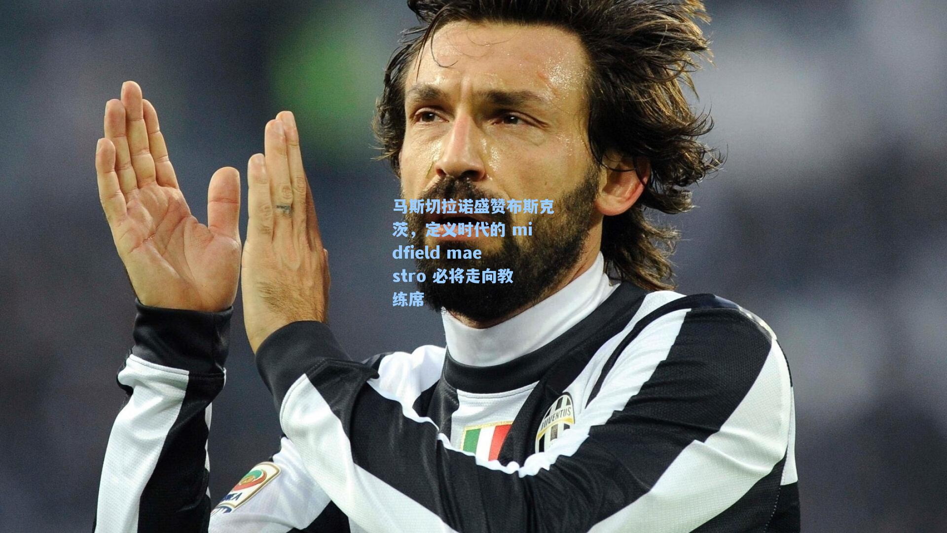 爱游戏全站-马斯切拉诺盛赞布斯克茨，定义时代的 midfield maestro 必将走向教练席