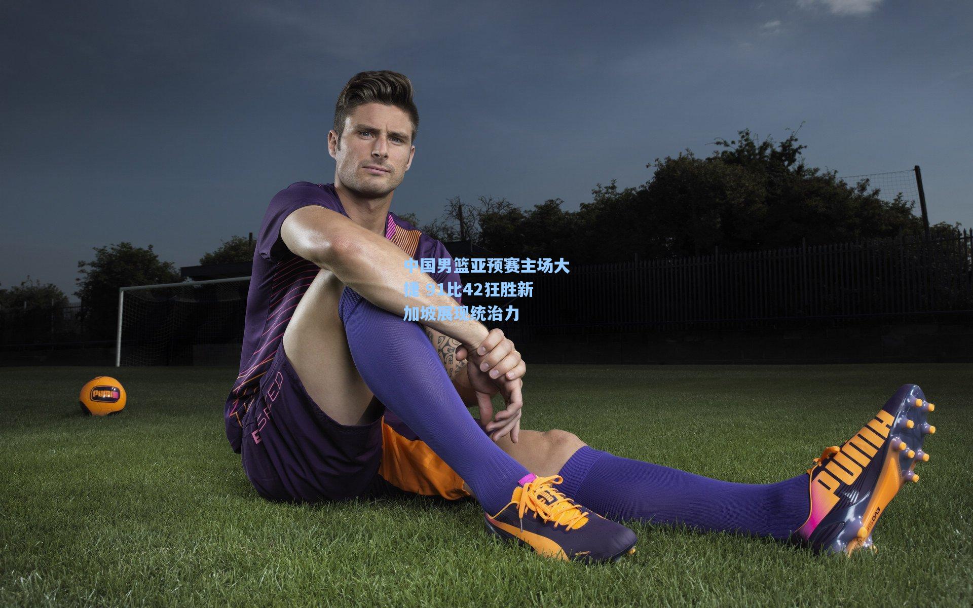 爱游戏官网|中国男篮亚预赛主场大捷 91比42狂胜新加坡展现统治力