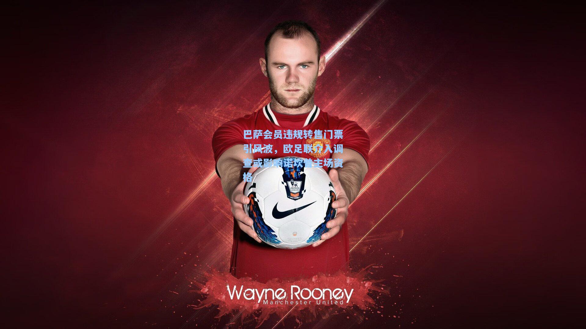 巴萨会员违规转售门票引风波，欧足联介入调查或影响诺坎普主场资格