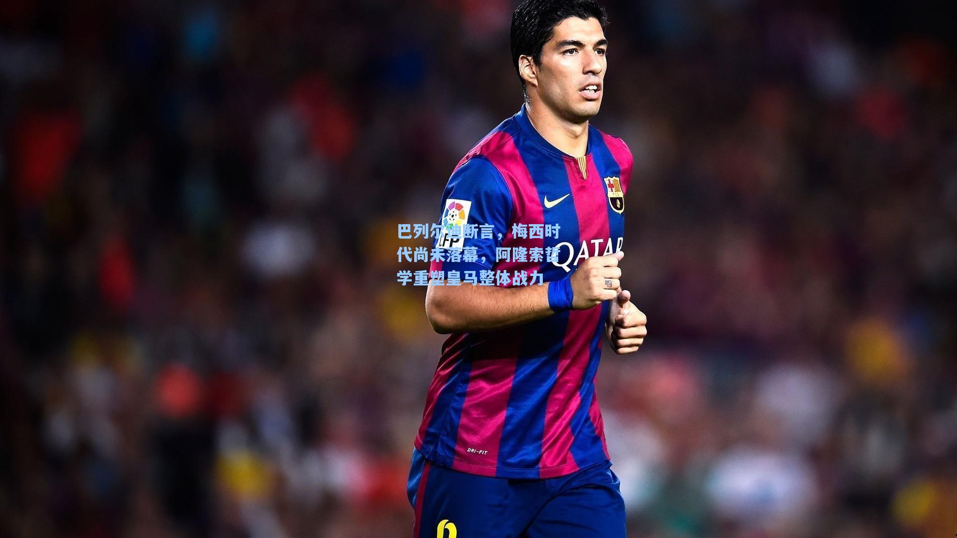 爱游戏全站|巴列尔迪断言，梅西时代尚未落幕，阿隆索哲学重塑皇马整体战力